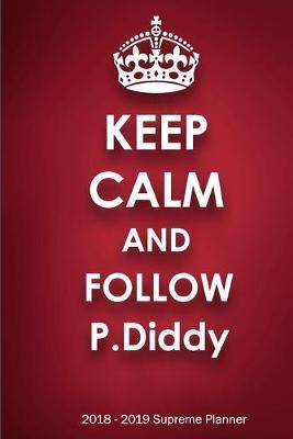 Keep Calm and Follow P.Diddy 2018-2019 Supreme Planner: P.Diddy  On-the-Go  Academic Weekly and Monthly Organize Schedule Calendar Planner for 18 Months (July 2018 - December 2019) with Bonus Notebook