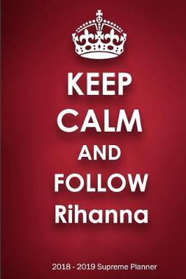 Keep Calm and Follow Rihanna 2018-2019 Supreme Planner: Rihanna  On-the-Go  Academic Weekly and Monthly Organize Schedule Calendar Planner for 18 Months (July 2018 - December 2019) with Bonus Notebook