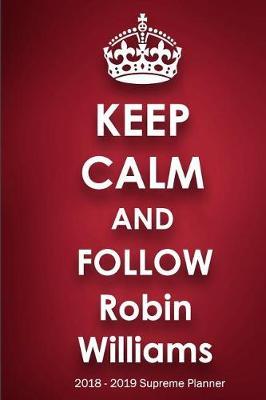 Keep Calm and Follow Robin Williams 2018-2019 Supreme Planner: Robin Williams On-the-Go Academic Weekly and Monthly Organize Schedule Calendar Planner for 18 Months (July 2018 - December 2019) with Bonus Notebook