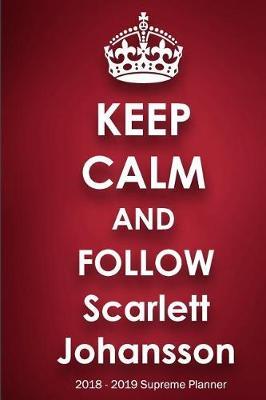 Keep Calm and Follow Scarlett Johansson 2018-2019 Supreme Planner: Scarlett Johansson On-The-Go Academic Weekly and Monthly Organize Schedule Calendar Planner for 18 Months (July 2018 - December 2019) with Bonus Notebook