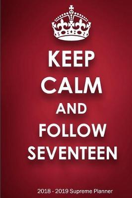 Keep Calm and Follow Seventeen 2018-2019 Supreme Planner: Seventeen On-The-Go Academic Weekly and Monthly Organize Schedule Calendar Planner for 18 Months (July 2018 - December 2019) with Bonus Notebook