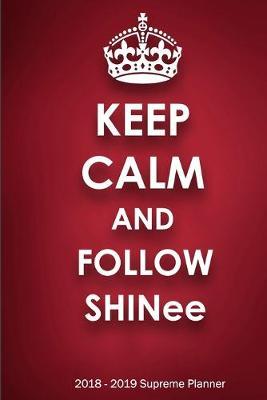 Keep Calm and Follow SHINee 2018-2019 Supreme Planner: SHINee  On-the-Go  Academic Weekly and Monthly Organize Schedule Calendar Planner for 18 Months (July 2018 - December 2019) with Bonus Notebook