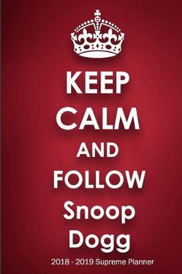 Keep Calm and Follow Snoop Dogg 2018-2019 Supreme Planner: Snoop Dogg On-the-Go Academic Weekly and Monthly Organize Schedule Calendar Planner for 18 Months (July 2018 - December 2019) with Bonus Notebook