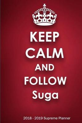 Keep Calm and Follow Suga 2018-2019 Supreme Planner: Suga  On-the-Go  Academic Weekly and Monthly Organize Schedule Calendar Planner for 18 Months (July 2018 - December 2019) with Bonus Notebook