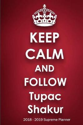 Keep Calm and Follow Tupac Shakur 2018-2019 Supreme Planner: Tupac Shakur  On-the-Go  Academic Weekly and Monthly Organize Schedule Calendar Planner for 18 Months (July 2018 - December 2019) with Bonus Notebook