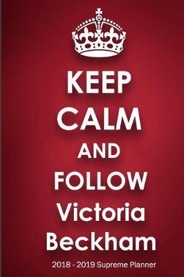 Keep Calm and Follow Victoria Beckham 2018-2019 Supreme Planner: Victoria Beckham On-the-Go Academic Weekly and Monthly Organize Schedule Calendar Planner for 18 Months (July 2018 - December 2019) with Bonus Notebook