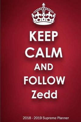 Keep Calm and Follow Zedd 2018-2019 Supreme Planner: Zedd On-the-Go Academic Weekly and Monthly Organize Schedule Calendar Planner for 18 Months (July 2018 - December 2019) with Bonus Notebook