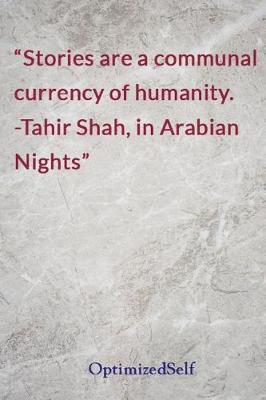 Stories are a communal currency of humanity. -Tahir Shah, in Arabian Nights: OptimizedSelf Journal Diary Notebook for Beautiful Women