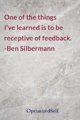 One of the things I've learned is to be receptive of feedback. -Ben Silbermann: OptimizedSelf Journal Diary Notebook for Beautiful Women