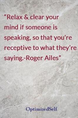 Relax & clear your mind if someone is speaking, so that you're receptive to what they're saying.-Roger Ailes: OptimizedSelf Journal Diary Notebook for Beautiful Women