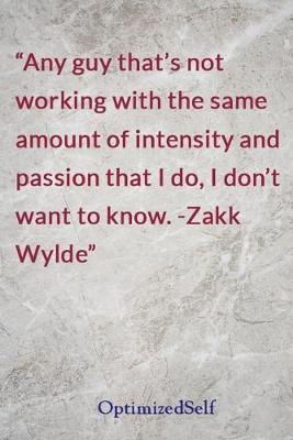 Any guy that's not working with the same amount of intensity and passion that I do, I don't want to know. -Zakk Wylde: OptimizedSelf Journal Diary Notebook for Beautiful Women