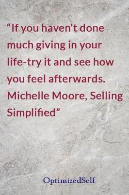If you haven't done much giving in your life-try it and see how you feel afterwards. Michelle Moore, Selling Simplified: OptimizedSelf Journal Diary Notebook for Beautiful Women