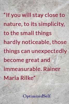 If you will stay close to nature, to its simplicity, to the small things hardly noticeable, those things can unexpectedly become great and immeasurable. Rainer Maria Rilke: OptimizedSelf Journal Diary Notebook for Beautiful Women