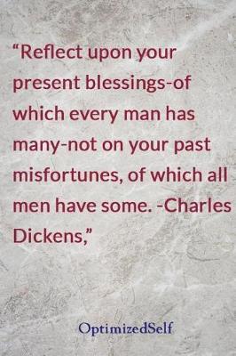 Reflect upon your present blessings-of which every man has many-not on your past misfortunes, of which all men have some. -Charles Dickens,: OptimizedSelf Journal Diary Notebook for Beautiful Women