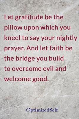 Let gratitude be the pillow upon which you kneel to say your nightly prayer. And let faith be the bridge you build to overcome evil and welcome good.: OptimizedSelf Journal Diary Notebook for Beautiful Women