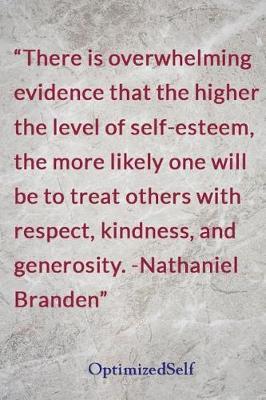 There is overwhelming evidence that the higher the level of self-esteem, the more likely one will be to treat others with respect, kindness, and generosity. -Nathaniel Branden: OptimizedSelf Journal Diary Notebook for Beautiful Women