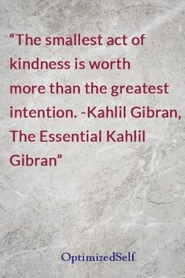 The smallest act of kindness is worth more than the greatest intention. -Kahlil Gibran, The Essential Kahlil Gibran: OptimizedSelf Journal Diary Notebook for Beautiful Women