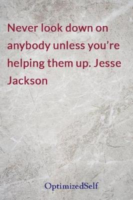Never look down on anybody unless you're helping them up. Jesse Jackson: OptimizedSelf Journal Diary Notebook for Beautiful Women