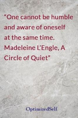 One cannot be humble and aware of oneself at the same time. Madeleine L'Engle, A Circle of Quiet: OptimizedSelf Journal Diary Notebook for Beautiful Women
