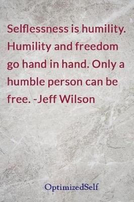 Selflessness is humility. Humility and freedom go hand in hand. Only a humble person can be free. -Jeff Wilson: OptimizedSelf Journal Diary Notebook for Beautiful Women