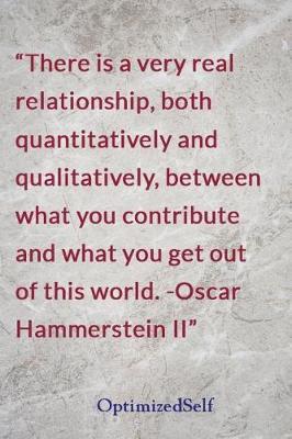 There is a very real relationship, both quantitatively and qualitatively, between what you contribute and what you get out of this world. -Oscar Hammerstein II: OptimizedSelf Journal Diary Notebook for Beautiful Women