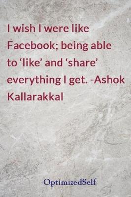I wish I were like Facebook; being able to 'like' and 'share' everything I get. -Ashok Kallarakkal: OptimizedSelf Journal Diary Notebook for Beautiful Women