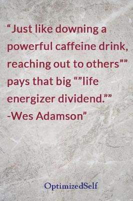Just like downing a powerful caffeine drink, reaching out to others pays that big life energizer dividend. -Wes Adamson: OptimizedSelf Journal Diary Notebook for Beautiful Women