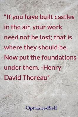 If you have built castles in the air, your work need not be lost; that is where they should be. Now put the foundations under them. -Henry David Thoreau: OptimizedSelf Journal Diary Notebook for Beautiful Women