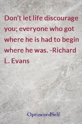 Don't Let Life Discourage You; Everyone Who Got Where He Is Had to Begin Where He Was. -Richard L. Evans: Optimizedself Journal Diary Notebook for Beautiful Women