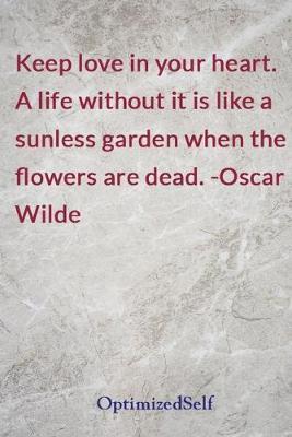 Keep love in your heart. A life without it is like a sunless garden when the flowers are dead. -Oscar Wilde: OptimizedSelf Journal Diary Notebook for Beautiful Women