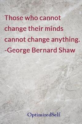 Those Who Cannot Change Their Minds Cannot Change Anything. -George Bernard Shaw: Optimizedself Journal Diary Notebook for Beautiful Women
