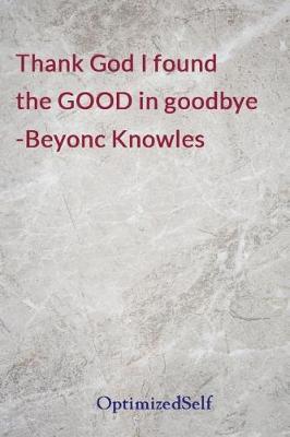 Thank God I found the GOOD in goodbye -Beyonc Knowles: OptimizedSelf Journal Diary Notebook for Beautiful Women