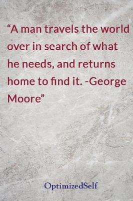 A man travels the world over in search of what he needs, and returns home to find it. -George Moore: OptimizedSelf Journal Diary Notebook for Beautiful Women