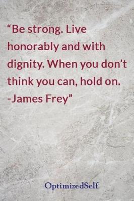 Be strong. Live honorably and with dignity. When you don't think you can, hold on. -James Frey: OptimizedSelf Journal Diary Notebook for Beautiful Women