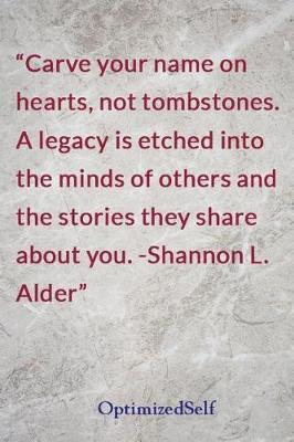 Carve your name on hearts, not tombstones. A legacy is etched into the minds of others and the stories they share about you. -Shannon L. Alder: OptimizedSelf Journal Diary Notebook for Beautiful Women