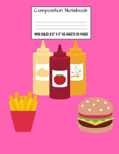 Composition Notebook: Wide Ruled Burger Fries Ketchup Cute Composition Notebook, Girl Boy School Notebook, College Notebooks, Composition Book, 8.5  x 11