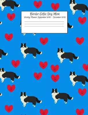Border Collie Dog Mom Weekly Planner September 2018 - December 2019: Canine Gift Notebook Planning Organizer for Puppy Lovers