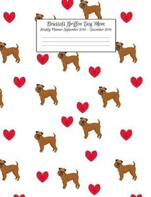 Brussels Griffon Dog Mom Weekly Planner September 2018 - December 2019: Canine Gift Notebook Planning Organizer for Puppy Lovers