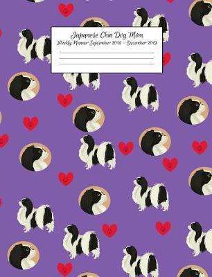 Japanese Chin Dog Mom Weekly Planner September 2018 - December 2019: Canine Gift Notebook Planning Organizer for Puppy Lovers