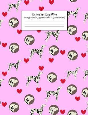 Dalmatian Dog Mom Weekly Planner September 2018 - December 2019: Canine Gift Notebook Planning Organizer for Puppy Lovers