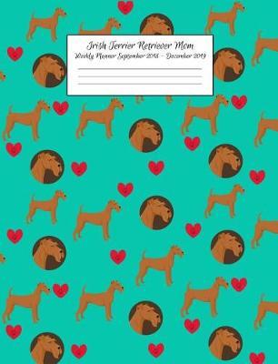 Irish Terrier Retriever Mom Weekly Planner September 2018 - December 2019: Canine Gift Notebook Planning Organizer for Puppy Lovers
