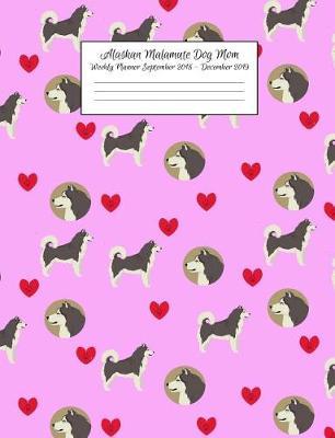 Alaskan Malamute Dog Mom Weekly Planner September 2018 - December 2019: Canine Gift Notebook Planning Organizer for Puppy Lovers