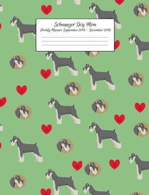 Schnauzer Dog Mom Weekly Planner September 2018 - December 2019: Canine Gift Notebook Planning Organizer for Puppy Lovers