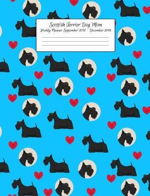 Scottish Terrier Dog Mom Weekly Planner September 2018 - December 2019: Canine Gift Notebook Planning Organizer for Puppy Lovers