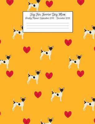 Toy Fox Terrier Dog Mom Weekly Planner September 2018 - December 2019: Canine Gift Notebook Planning Organizer for Puppy Lovers