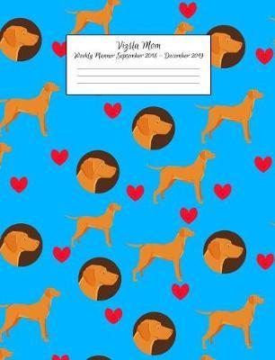 Vizsla Mom Weekly Planner September 2018 - December 2019: Canine Gift Notebook Planning Organizer for Puppy Lovers