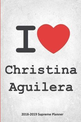 I Christina Aguilera 2018-2019 Supreme Planner: Christina Aguilera On-The-Go Academic Weekly and Monthly Organize Schedule Calendar Planner for 18 Months (July 2018 - December 2019) with Bonus Notebook