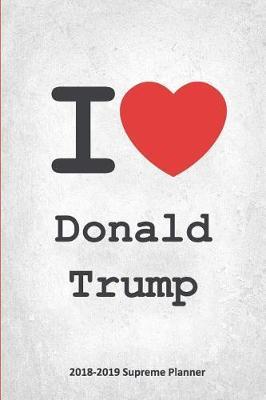 I Donald Trump 2018-2019 Supreme Planner: Donald Trump  On-the-Go  Academic Weekly and Monthly Organize Schedule Calendar Planner for 18 Months (July 2018 - December 2019) with Bonus Notebook