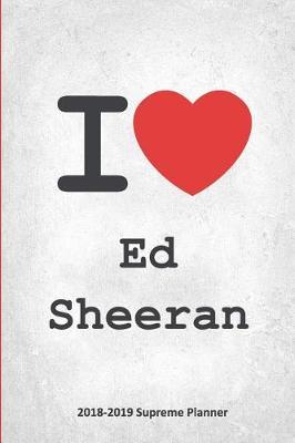 I Ed Sheeran 2018-2019 Supreme Planner: Ed Sheeran  On-the-Go  Academic Weekly and Monthly Organize Schedule Calendar Planner for 18 Months (July 2018 - December 2019) with Bonus Notebook