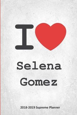 I Selena Gomez 2018-2019 Supreme Planner: Selena Gomez  On-the-Go  Academic Weekly and Monthly Organize Schedule Calendar Planner for 18 Months (July 2018 - December 2019) with Bonus Notebook